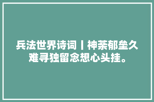 兵法世界诗词丨神荼郁垒久难寻独留念想心头挂。 兵法世界诗词丨神荼郁垒久难寻独留念想心头挂。