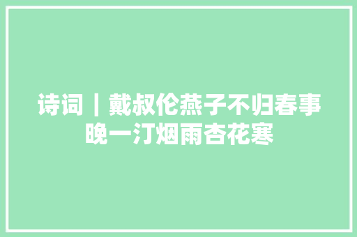诗词｜戴叔伦燕子不归春事晚一汀烟雨杏花寒
