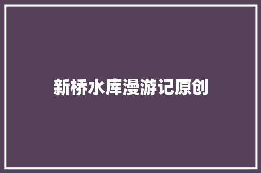 新桥水库漫游记原创