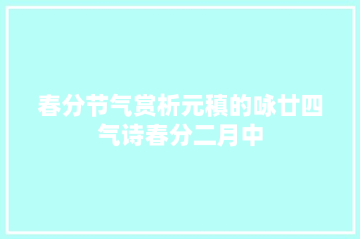 春分节气赏析元稹的咏廿四气诗春分二月中