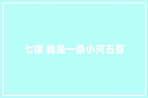 七律 我是一条小河五首