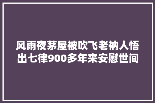 风雨夜茅屋被吹飞老衲人悟出七律900多年来安慰世间若干掉望