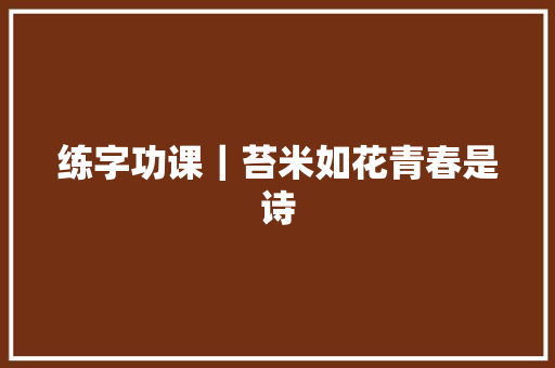 练字功课｜苔米如花青春是诗
