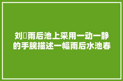 刘邠雨后池上采用一动一静的手腕描述一幅雨后水池春景图