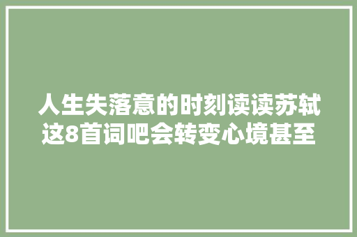 人生失落意的时刻读读苏轼这8首词吧会转变心境甚至改变命运