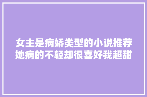 女主是病娇类型的小说推荐她病的不轻却很喜好我超甜