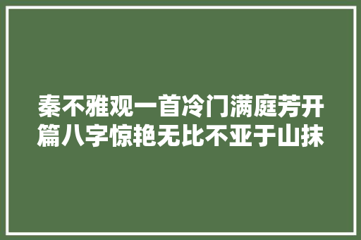 秦不雅观一首冷门满庭芳开篇八字惊艳无比不亚于山抹微云