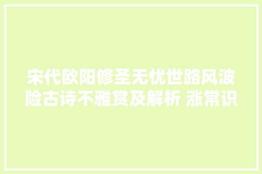 宋代欧阳修圣无忧世路风波险古诗不雅赏及解析 涨常识