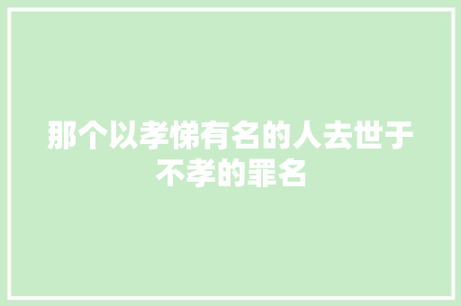 那个以孝悌有名的人去世于不孝的罪名