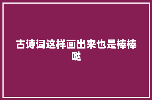 古诗词这样画出来也是棒棒哒