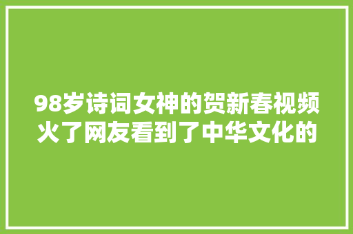 98岁诗词女神的贺新春视频火了网友看到了中华文化的优雅