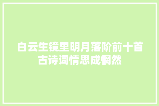 白云生镜里明月落阶前十首古诗词情思成惘然