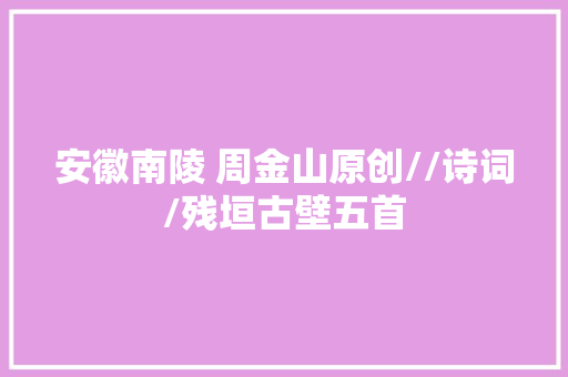 安徽南陵 周金山原创//诗词/残垣古壁五首