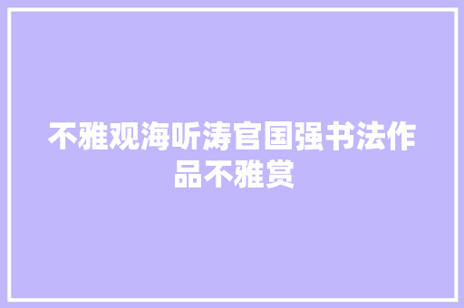 不雅观海听涛官国强书法作品不雅赏
