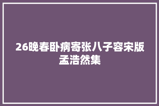 26晚春卧病寄张八子容宋版孟浩然集