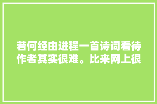 若何经由进程一首诗词看待作者其实很难。比来网上很多人