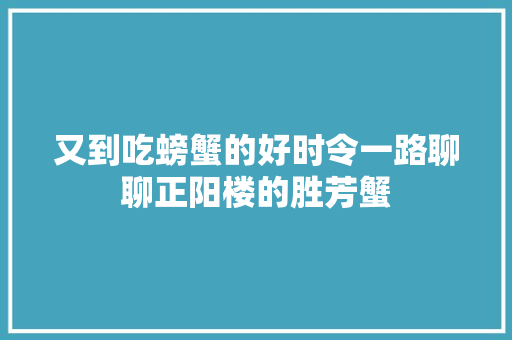 又到吃螃蟹的好时令一路聊聊正阳楼的胜芳蟹