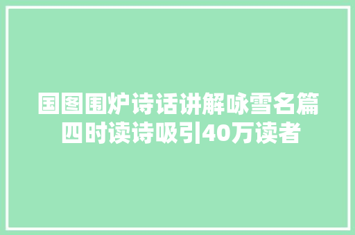 国图围炉诗话讲解咏雪名篇 四时读诗吸引40万读者