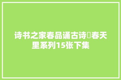 诗书之家春品诵古诗･春天里系列15张下集