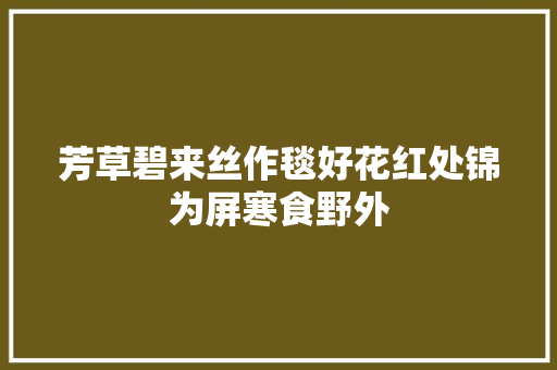 芳草碧来丝作毯好花红处锦为屏寒食野外