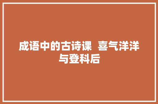 成语中的古诗课  喜气洋洋与登科后