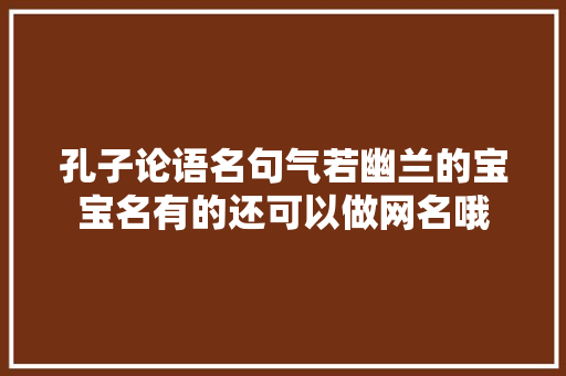 孔子论语名句气若幽兰的宝宝名有的还可以做网名哦