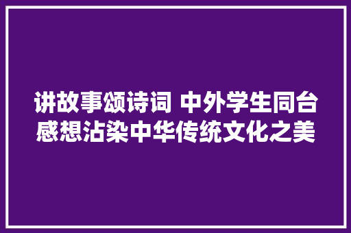 讲故事颂诗词 中外学生同台感想沾染中华传统文化之美