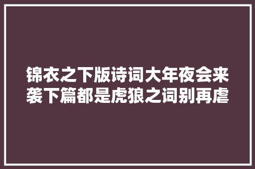 锦衣之下版诗词大年夜会来袭下篇都是虎狼之词别再虐岑福