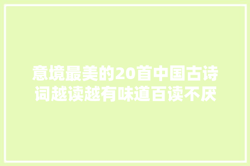 意境最美的20首中国古诗词越读越有味道百读不厌