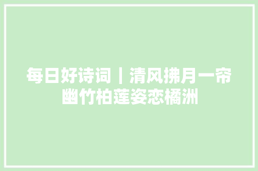 每日好诗词｜清风拂月一帘幽竹柏莲姿恋橘洲