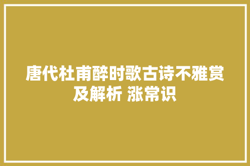 唐代杜甫醉时歌古诗不雅赏及解析 涨常识