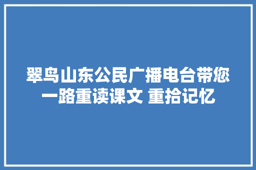 翠鸟山东公民广播电台带您一路重读课文 重拾记忆
