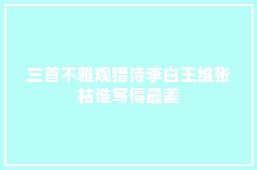 三首不雅观猎诗李白王维张祜谁写得最差