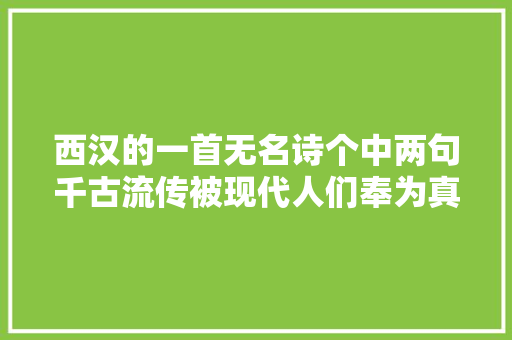 西汉的一首无名诗个中两句千古流传被现代人们奉为真谛