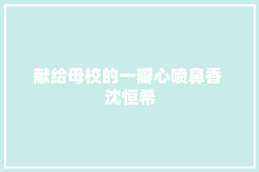 献给母校的一瓣心喷鼻香 沈恒希