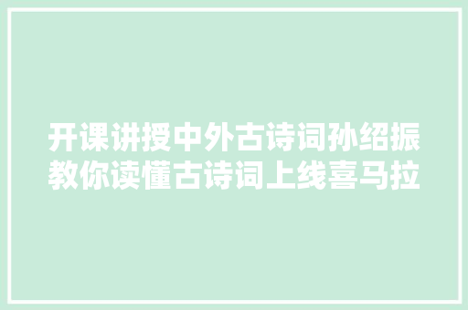 开课讲授中外古诗词孙绍振教你读懂古诗词上线喜马拉雅