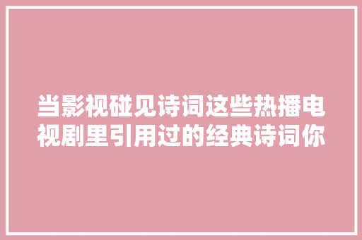 当影视碰见诗词这些热播电视剧里引用过的经典诗词你一定听过