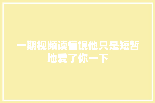 一期视频读懂氓他只是短暂地爱了你一下
