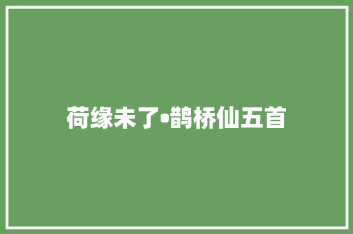 荷缘未了•鹊桥仙五首