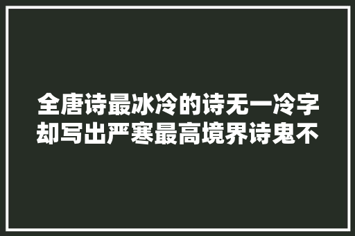 全唐诗最冰冷的诗无一冷字却写出严寒最高境界诗鬼不简单