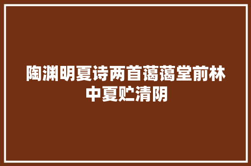 陶渊明夏诗两首蔼蔼堂前林中夏贮清阴