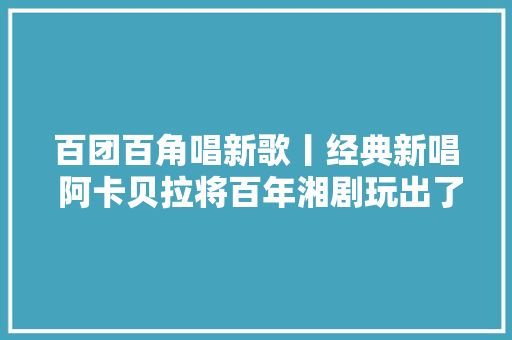百团百角唱新歌丨经典新唱 阿卡贝拉将百年湘剧玩出了新花样