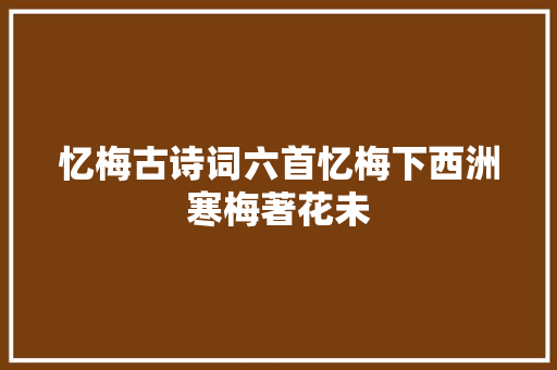 忆梅古诗词六首忆梅下西洲寒梅著花未