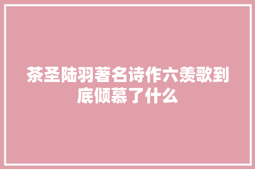 茶圣陆羽著名诗作六羡歌到底倾慕了什么