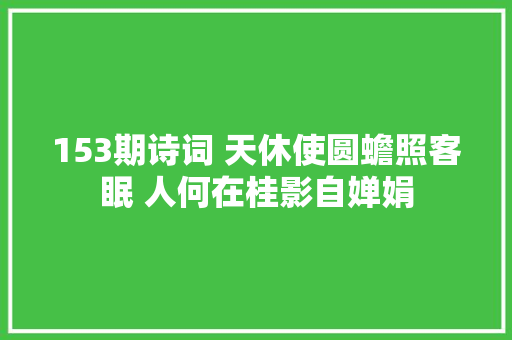 153期诗词 天休使圆蟾照客眠 人何在桂影自婵娟