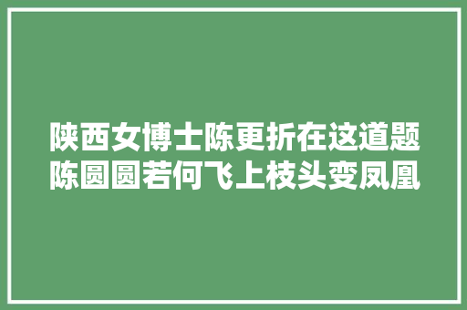 陕西女博士陈更折在这道题陈圆圆若何飞上枝头变凤凰