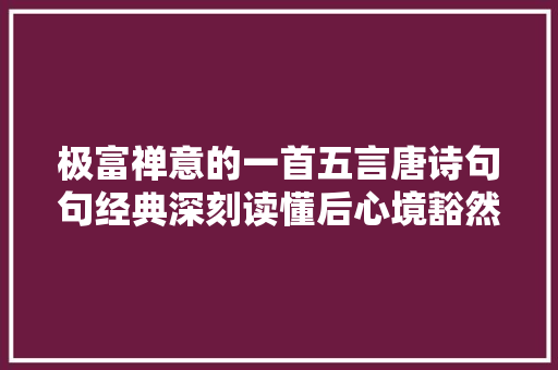 极富禅意的一首五言唐诗句句经典深刻读懂后心境豁然开朗
