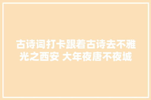 古诗词打卡跟着古诗去不雅光之西安 大年夜唐不夜城