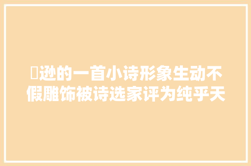 偰逊的一首小诗形象生动不假雕饰被诗选家评为纯乎天籁