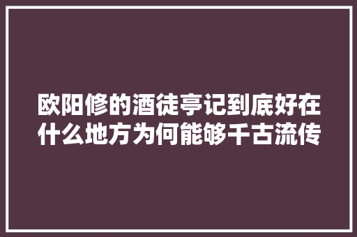 欧阳修的酒徒亭记到底好在什么地方为何能够千古流传